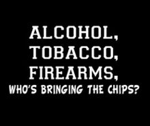 Load image into Gallery viewer, Alcohol, Tobacco, Firearms, (Who&#39;s bringing the chips?)
